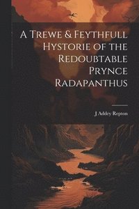 bokomslag A Trewe & Feythfull Hystorie of the Redoubtable Prynce Radapanthus
