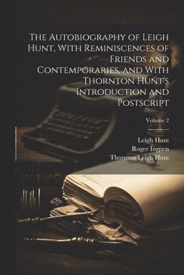 The Autobiography of Leigh Hunt, With Reminiscences of Friends and Contemporaries, and With Thornton Hunt's Introduction and Postscript; Volume 2 1