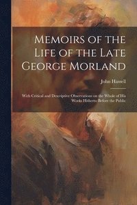 bokomslag Memoirs of the Life of the Late George Morland; With Critical and Descriptive Observations on the Whole of his Works Hitherto Before the Public