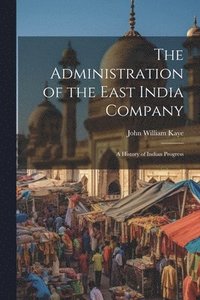 bokomslag The Administration of the East India Company [electronic Resource]