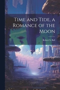bokomslag Time and Tide, a Romance of the Moon