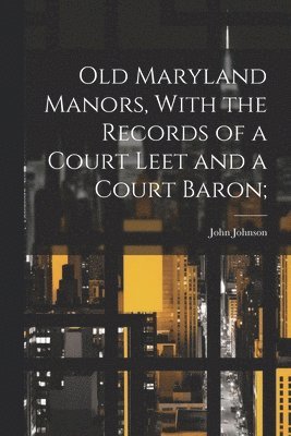 John Johnson - Old Maryland Manors, With the Records of a Court Leet and a Court Baron;, Häftad
