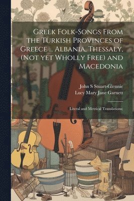 bokomslag Greek Folk-songs From the Turkish Provinces of Greece ... Albania, Thessaly, (not yet Wholly Free) and Macedonia