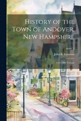 John R 1836-1913 Eastman, John R. 1836-1913 Eastman, John R. Eastman - History of the Town of Andover, New Hampshire, Häftad