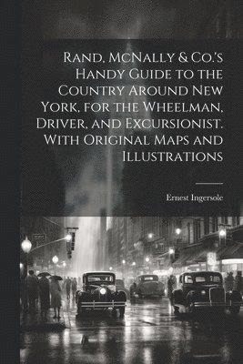 Rand, McNally & Co.'s Handy Guide to the Country Around New York, for the Wheelman, Driver, and Excursionist. With Original Maps and Illustrations 1