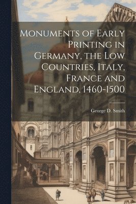 Monuments of Early Printing in Germany, the Low Countries, Italy, France and England, 1460-1500 1