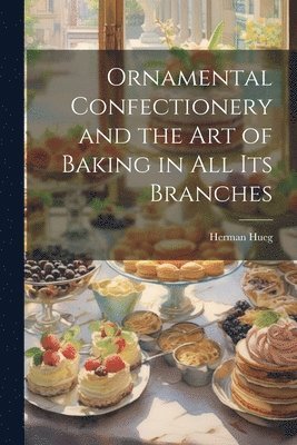 bokomslag Ornamental Confectionery and the art of Baking in all its Branches