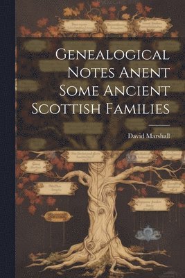 bokomslag Genealogical Notes Anent Some Ancient Scottish Families