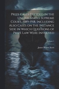 bokomslag Prize Cases Decided in the United States Supreme Court, 1789-1918, Including Also Cases on the Instance Side in Which Questions of Prize Law Were Involved; Volume 1