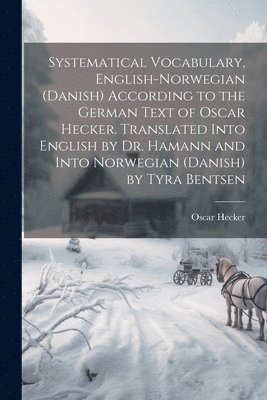 Systematical Vocabulary, English-Norwegian (Danish) According to the German Text of Oscar Hecker. Translated Into English by Dr. Hamann and Into Norwegian (Danish) by Tyra Bentsen 1