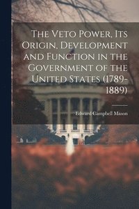 bokomslag The Veto Power, its Origin, Development and Function in the Government of the United States (1789-1889)
