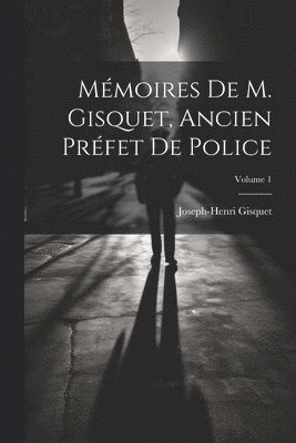 Mémoires de M. Gisquet, ancien préfet de police; Volume 1