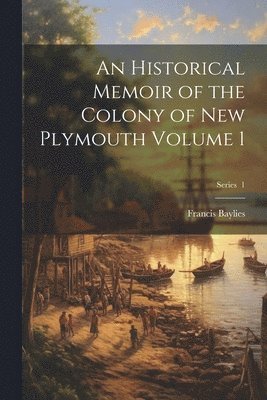 bokomslag An Historical Memoir of the Colony of New Plymouth Volume 1; Series 1