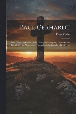 Paul Gerhardt; sein Leben und seine Lieder. Eine Jubilumsgabe. Preisgekrnte Festschrift der Allgemeinen Evangelisch-Lutherischen Konferenz 1