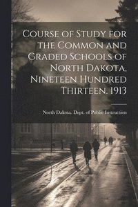 bokomslag Course of Study for the Common and Graded Schools of North Dakota, Nineteen Hundred Thirteen. 1913