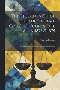 bokomslag The Student's Guide to the Supreme Court of Judicature Acts, 1873 & 1875; Being a Series of Questions and Answers Thereon