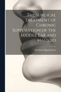 bokomslag The Surgical Treatment of Chronic Suppuration of the Middle ear and Mastoid