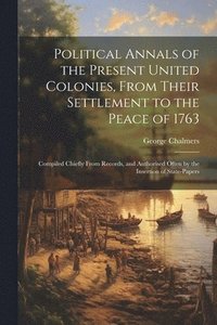 bokomslag Political Annals of the Present United Colonies, From Their Settlement to the Peace of 1763