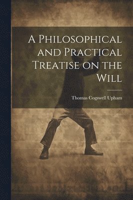 A Philosophical and Practical Treatise on the Will [microform] 1