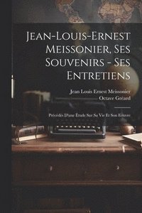bokomslag Jean-Louis-Ernest Meissonier, ses souvenirs - ses entretiens; prcds d'une tude sur sa vie et son eouvre
