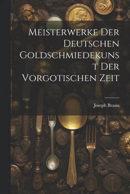 bokomslag Meisterwerke der deutschen Goldschmiedekunst der vorgotischen Zeit