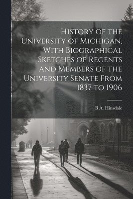 bokomslag History of the University of Michigan, With Biographical Sketches of Regents and Members of the University Senate From 1837 to 1906