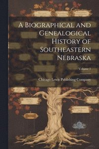 bokomslag A Biographical and Genealogical History of Southeastern Nebraska; Volume 1