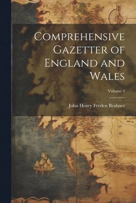 Comprehensive Gazetter of England and Wales; Volume 4 1