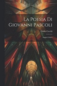 bokomslag La poesia di Giovanni Pascoli; saggio critico