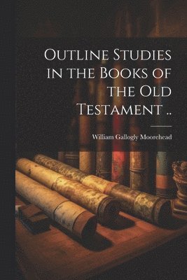 Outline Studies in the Books of the Old Testament ..