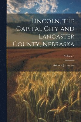 bokomslag Lincoln, the Capital City and Lancaster County, Nebraska; Volume 2