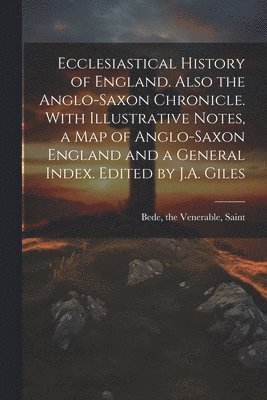 Ecclesiastical History of England. Also the Anglo-Saxon Chronicle. With Illustrative Notes, a map of Anglo-Saxon England and a General Index. Edited by J.A. Giles 1