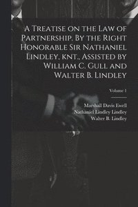 bokomslag A Treatise on the law of Partnership. By the Right Honorable Sir Nathaniel Lindley, knt., Assisted by William C. Gull and Walter B. Lindley; Volume 1