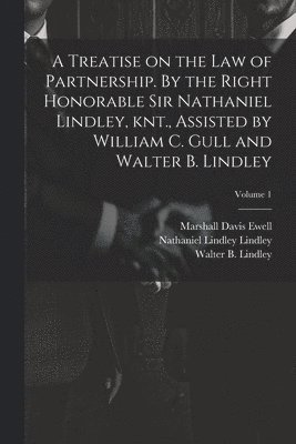 Marshall Davis Ewell, Nathaniel Lindley Lindley, William C Gull - Treatise on the law of Partnership. By the Right Honorable Sir Nathaniel Lindley, knt., Assisted by William C. Gull and Walter B. Lindley; Volume 1, Häftad