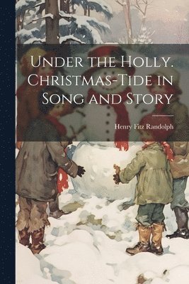 bokomslag Under the Holly. Christmas-tide in Song and Story