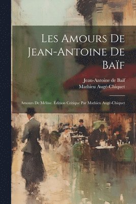 Jean-Antoine de Baïf, Mathieu Augé-Chiquet - Les amours de Jean-Antoine de Baïf, Häftad