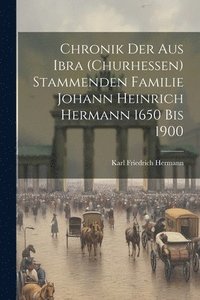 bokomslag Chronik der aus Ibra (Churhessen) Stammenden Familie Johann Heinrich Hermann 1650 bis 1900