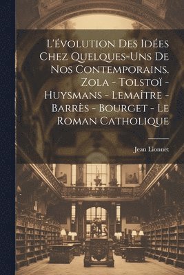 bokomslag L'volution des ides chez quelques-uns de nos contemporains. Zola - Tolsto - Huysmans - Lematre - Barrs - Bourget - Le roman catholique