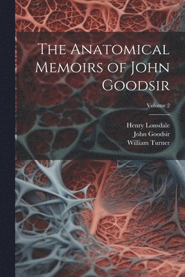 The Anatomical Memoirs of John Goodsir; Volume 2 1