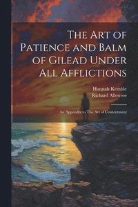bokomslag The art of Patience and Balm of Gilead Under all Afflictions; an Appendix to The art of Contentment
