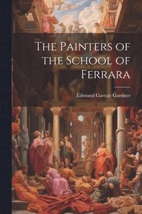 bokomslag The Painters of the School of Ferrara
