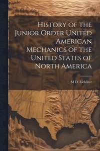 bokomslag History of the Junior Order United American Mechanics of the United States of North America