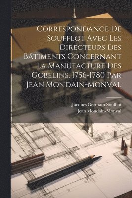 Correspondance de Soufflot avec les directeurs des btiments concernant la manufacture des Gobelins, 1756-1780 par Jean Mondain-Monval 1