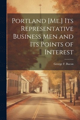 Portland [Me.] its Representative Business men and its Points of Interest 1