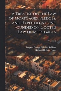 bokomslag A Treatise on the law of Mortgages, Pledges, and Hypothecations. Founded on Coote's Law of Mortgages; Volume 2