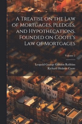 A Treatise on the law of Mortgages, Pledges, and Hypothecations. Founded on Coote's Law of Mortgages; Volume 2 1