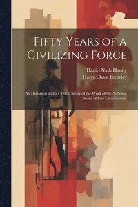 bokomslag Fifty Years of a Civilizing Force; an Historical and a Critical Study of the Work of the National Board of Fire Underwriters