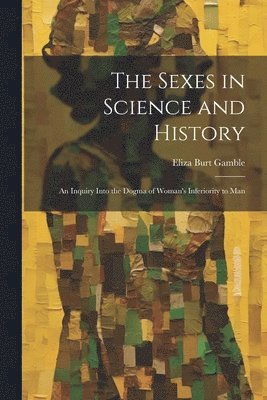 Eliza Burt Gamble - Sexes in Science and History; an Inquiry Into the Dogma of Woman's Inferiority to Man, Häftad