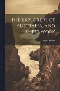 bokomslag The Explorers of Australia, and Their Work