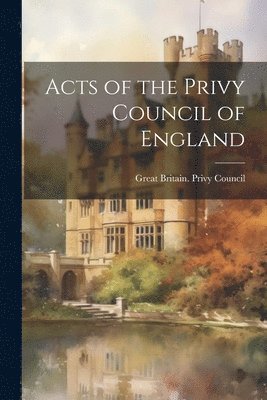 bokomslag Acts of the Privy Council of England